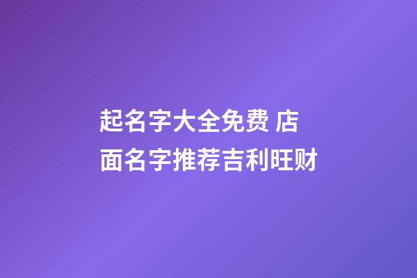 起名字大全免费 店面名字推荐吉利旺财